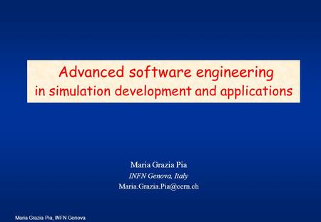 Maria Grazia Pia, INFN Genova Maria Grazia Pia INFN Genova, Italy Advanced software engineering in simulation development and.