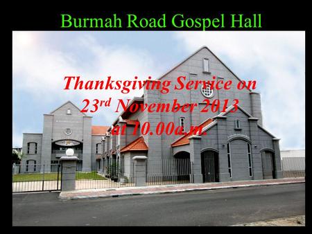 Burmah Road Gospel Hall Thanksgiving Service on 23 rd November 2013 at 10.00a.m.