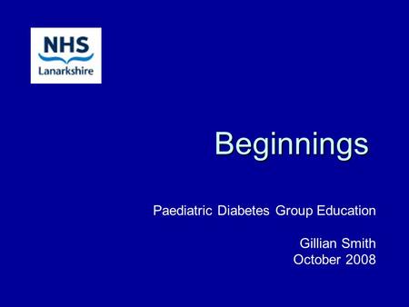 Beginnings Paediatric Diabetes Group Education Gillian Smith October 2008.