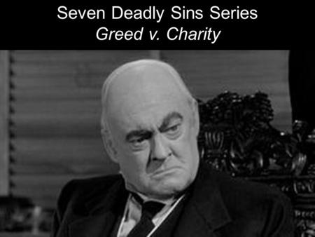 Seven Deadly Sins Series Greed v. Charity. GREED: Excessive desire and pursuit of material wealth and power. Avarice. Hoarding materials. Miserly. Obsessive,