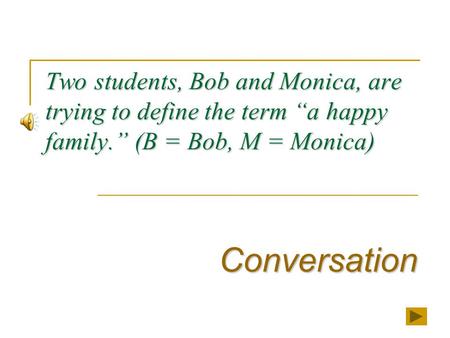Two students, Bob and Monica, are trying to define the term “a happy family.” (B = Bob, M = Monica) Conversation.