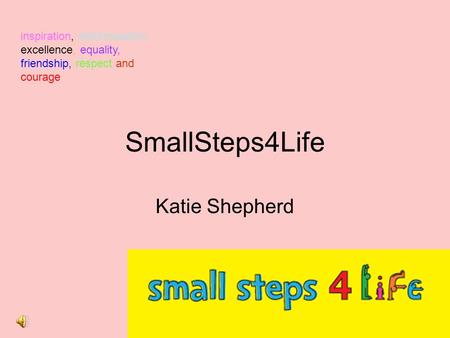 SmallSteps4Life Katie Shepherd inspiration, determination, excellence, equality, friendship, respect and courage.