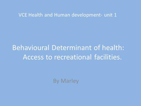 VCE Health and Human development- unit 1 Behavioural Determinant of health: Access to recreational facilities. By Marley.
