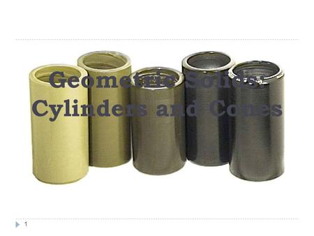 1 Geometric Solids: Cylinders and Cones. Cylinders Cylinder: A right prism with circular bases. Therefore, the formulas for prisms can be used for cylinders.