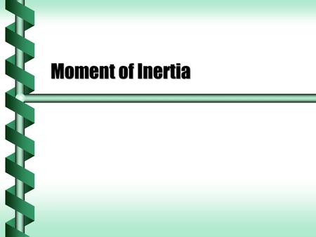 Moment of Inertia. Moment of Inertia Defined  The moment of inertia measures the resistance to a change in rotation. Change in rotation from torqueChange.