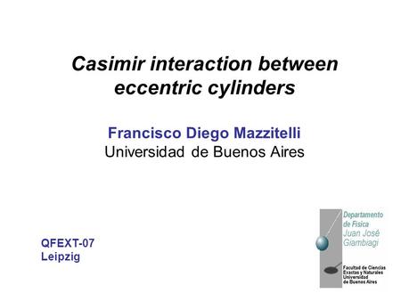 Casimir interaction between eccentric cylinders Francisco Diego Mazzitelli Universidad de Buenos Aires QFEXT-07 Leipzig.