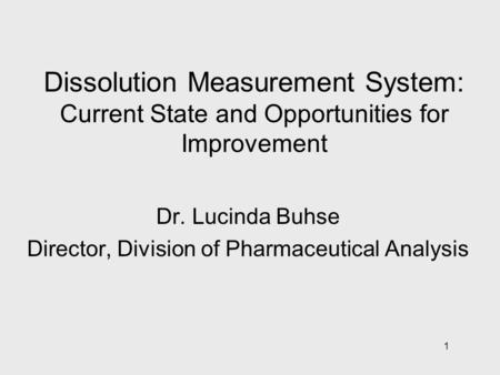 1 Dissolution Measurement System: Current State and Opportunities for Improvement Dr. Lucinda Buhse Director, Division of Pharmaceutical Analysis.