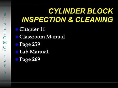 CBCAUTOMOTIVERKCBCAUTOMOTIVERK CYLINDER BLOCK INSPECTION & CLEANING u Chapter 11 u Classroom Manual u Page 259 u Lab Manual u Page 269.