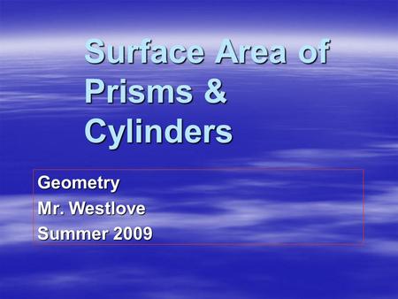 Surface Area of Prisms & Cylinders Geometry Mr. Westlove Summer 2009.