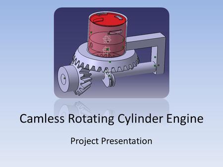 Camless Rotating Cylinder Engine Project Presentation.