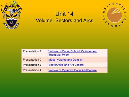 Unit 14 Volume, Sectors and Arcs Presentation 1Volume of Cube, Cuboid, Cylinder and Triangular Prism Presentation 2Mass, Volume and Density Presentation.