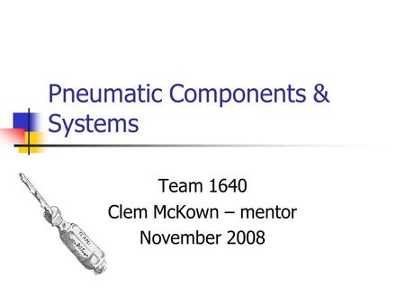 Pneumatic Components & Systems Team 1640 Clem McKown – mentor November 2008.