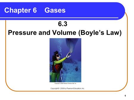 1 Chapter 6Gases 6.3 Pressure and Volume (Boyle’s Law) Copyright © 2009 by Pearson Education, Inc.