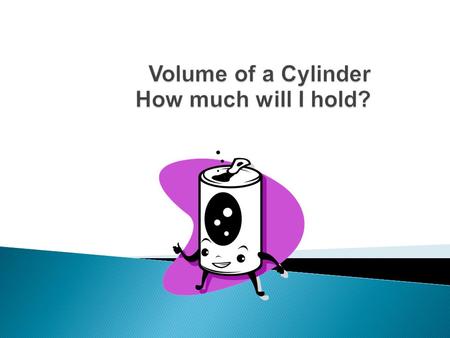  A cylinder has two identical flat ends that are circular and one curved side.  Volume is the amount of space inside a shape, measured in cubic units.