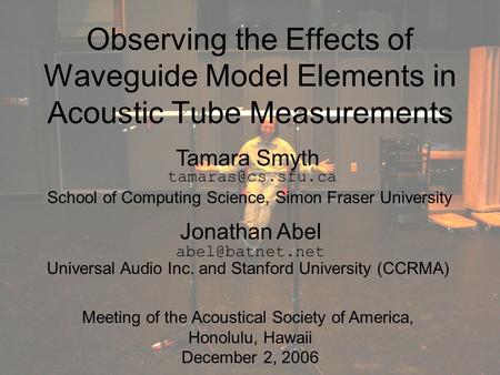 Observing the Effects of Waveguide Model Elements in Acoustic Tube Measurements Tamara Smyth Jonathan Abel School of Computing Science, Simon Fraser University.