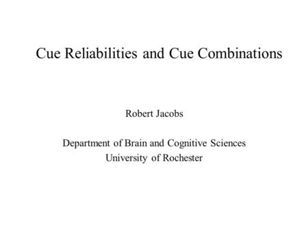 Cue Reliabilities and Cue Combinations Robert Jacobs Department of Brain and Cognitive Sciences University of Rochester.