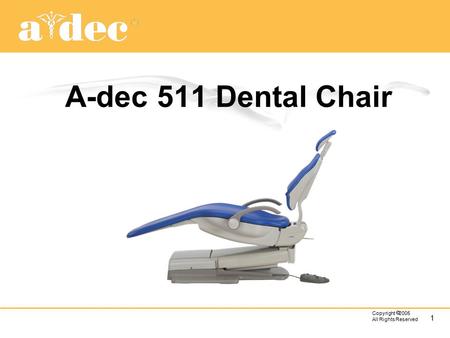 1 Copyright  2005 All Rights Reserved A-dec 511 Dental Chair.