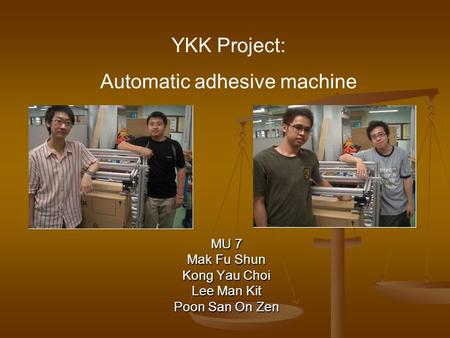 MU 7 Mak Fu Shun Kong Yau Choi Lee Man Kit Poon San On Zen YKK Project: Automatic adhesive machine.