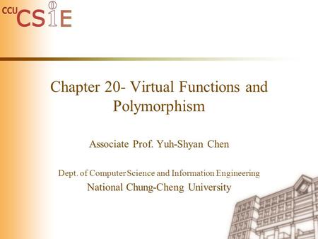 Chapter 20- Virtual Functions and Polymorphism Associate Prof. Yuh-Shyan Chen Dept. of Computer Science and Information Engineering National Chung-Cheng.