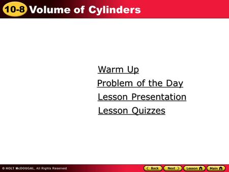 10-8 Volume of Cylinders Warm Up Warm Up Lesson Presentation Lesson Presentation Problem of the Day Problem of the Day Lesson Quizzes Lesson Quizzes.