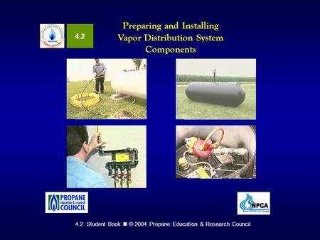 4.2 Student Book © 2004 Propane Education & Research Council Preparing and Installing Vapor Distribution System Components 4.2.