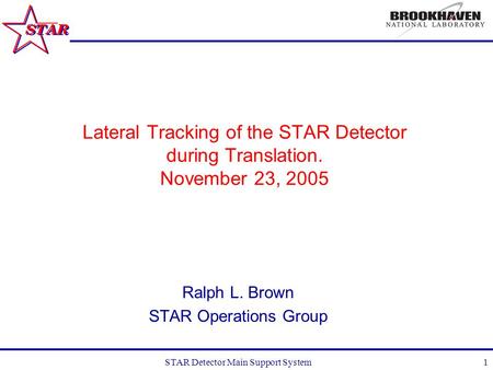 STAR Detector Main Support System1 Lateral Tracking of the STAR Detector during Translation. November 23, 2005 Ralph L. Brown STAR Operations Group.
