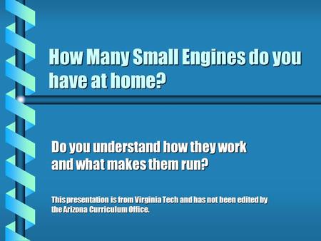 How Many Small Engines do you have at home? Do you understand how they work and what makes them run? This presentation is from Virginia Tech and has not.