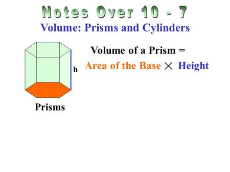 Volume: Prisms and Cylinders Prisms Volume of a Prism = Area of the Base Height h.
