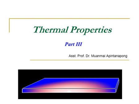 Thermal Properties Part III Asst. Prof. Dr. Muanmai Apintanapong.