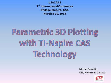 Overview  About ETS: our students, our tools.  What’s New with TI-Npsire CAS?  Different Objects in the Same 2D Plot Window.  Why is Parametric 3D.