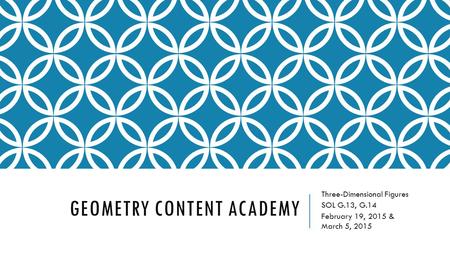 GEOMETRY CONTENT ACADEMY Three-Dimensional Figures SOL G.13, G.14 February 19, 2015 & March 5, 2015.