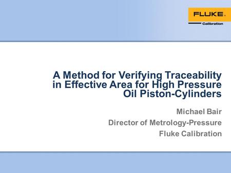 A Method for Verifying Traceability in Effective Area for High Pressure Oil Piston-Cylinders Michael Bair Director of Metrology-Pressure Fluke Calibration.