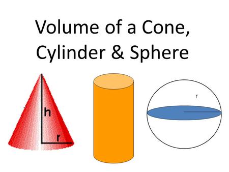 Volume of a Cone, Cylinder & Sphere r. Volume of a Cone.