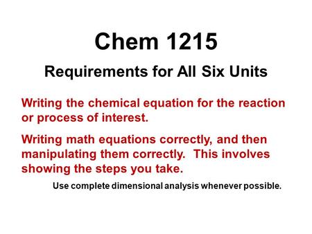 Chem 1215 Requirements for All Six Units Writing the chemical equation for the reaction or process of interest. Writing math equations correctly, and then.