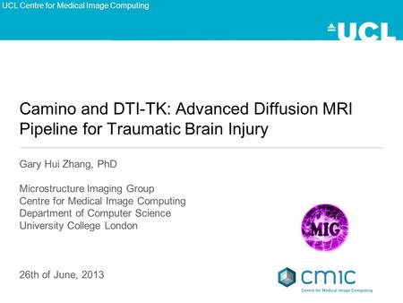Camino and DTI-TK: Advanced Diffusion MRI Pipeline for Traumatic Brain Injury Gary Hui Zhang, PhD Microstructure Imaging Group Centre for Medical Image.