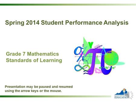 Grade 7 Mathematics Standards of Learning Presentation may be paused and resumed using the arrow keys or the mouse. Spring 2014 Student Performance Analysis.