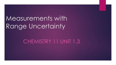 Measurements with Range Uncertainty CHEMISTRY 11 UNIT 1.3.