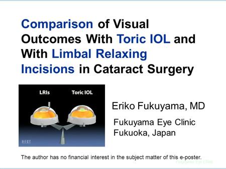 Comparison of Visual Outcomes With Toric IOL and With Limbal Relaxing Incisions in Cataract Surgery Eriko Fukuyama, MD Fukuyama Eye Clinic Fukuoka, Japan.