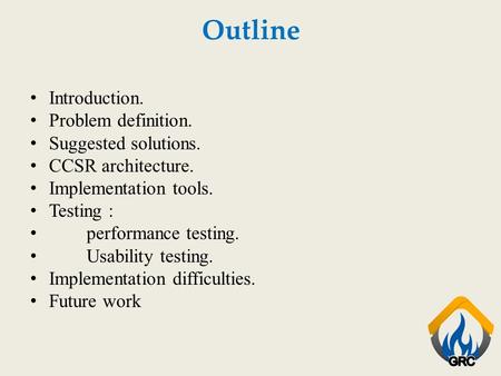 Outline Introduction. Problem definition. Suggested solutions. CCSR architecture. Implementation tools. Testing : performance testing. Usability testing.
