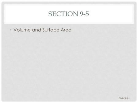 SECTION 9-5 Volume and Surface Area Slide 9-5-1. VOLUME AND SURFACE AREA Space Figures Volume and Surface Area of Space Figures Slide 9-5-2.