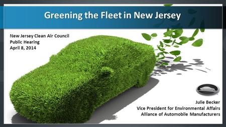 Julie Becker Vice President for Environmental Affairs Alliance of Automobile Manufacturers Greening the Fleet in New Jersey Greening the Fleet in New Jersey.