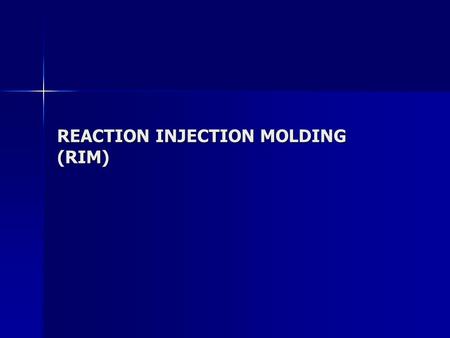 REACTION INJECTION MOLDING (RIM). RIM PROCESS two highly reactive liquid monomers are carefully metered, brought together in a mixhead, and immediately.