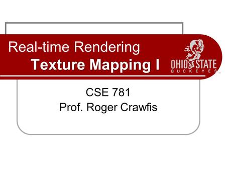 Texture Mapping I Real-time Rendering Texture Mapping I CSE 781 Prof. Roger Crawfis.