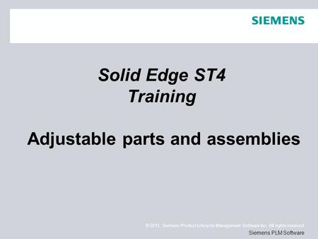 © 2011. Siemens Product Lifecycle Management Software Inc. All rights reserved Siemens PLM Software Solid Edge ST4 Training Adjustable parts and assemblies.