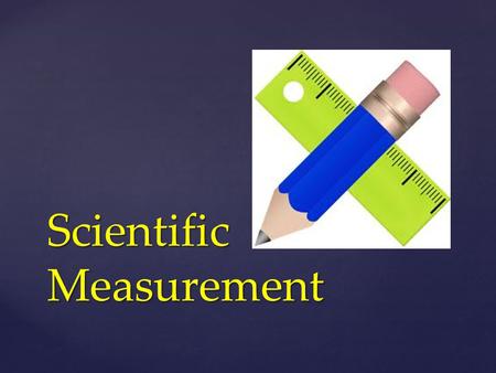 Scientific Measurement. All measurements have a number value AND a unit.