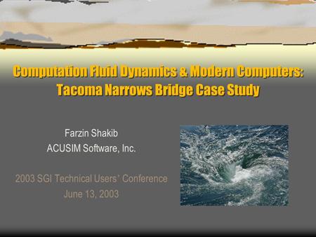 Computation Fluid Dynamics & Modern Computers: Tacoma Narrows Bridge Case Study Farzin Shakib ACUSIM Software, Inc. 2003 SGI Technical Users ’ Conference.