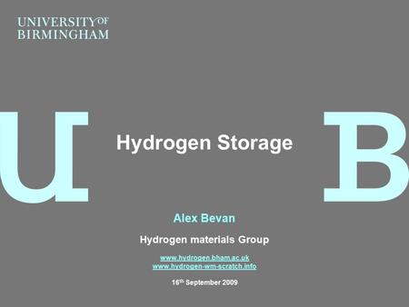 Alex Bevan Hydrogen materials Group www.hydrogen.bham.ac.uk www.hydrogen-wm-scratch.info 16 th September 2009 Hydrogen Storage.