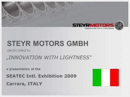 1 STEYR MOTORS GMBH „INNOVATION WITH LIGHTNESS“ a presentation at the SEATEC Intl. Exhibition 2009 Carrara, ITALY dedicated to.