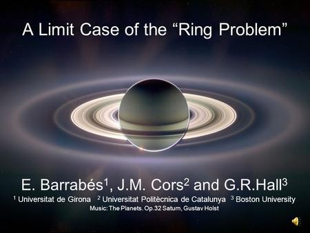 A Limit Case of the “Ring Problem” E. Barrabés 1, J.M. Cors 2 and G.R.Hall 3 1 Universitat de Girona 2 Universitat Politècnica de Catalunya 3 Boston University.
