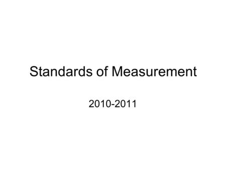 Standards of Measurement 2010-2011. Units and Standards 1.Standards – exact quantity that people agree to use for comparison 2.SI – standard system of.